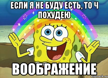 Если я не буду есть, то ч похудею Воображение, Мем Воображение (Спанч Боб)