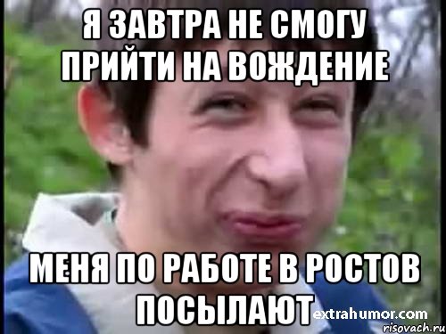 я завтра не смогу прийти на вождение меня по работе в ростов посылают