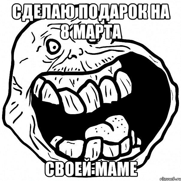 сделаю подарок на 8 марта своей маме, Мем всегда один