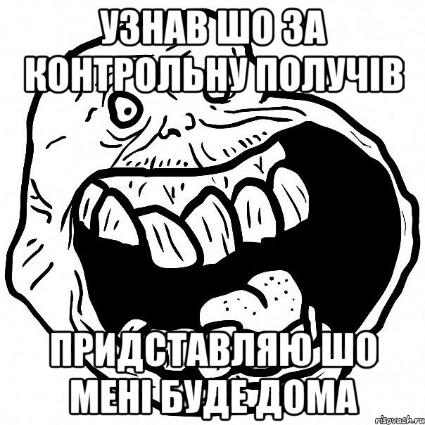 Узнав шо за контрольну получів придставляю шо мені буде дома, Мем всегда один