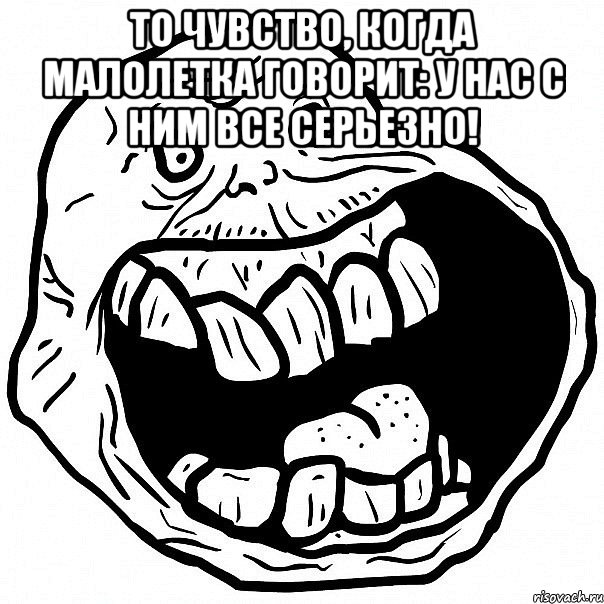 То чувство, когда малолетка говорит: У нас с ним все серьезно! , Мем всегда один