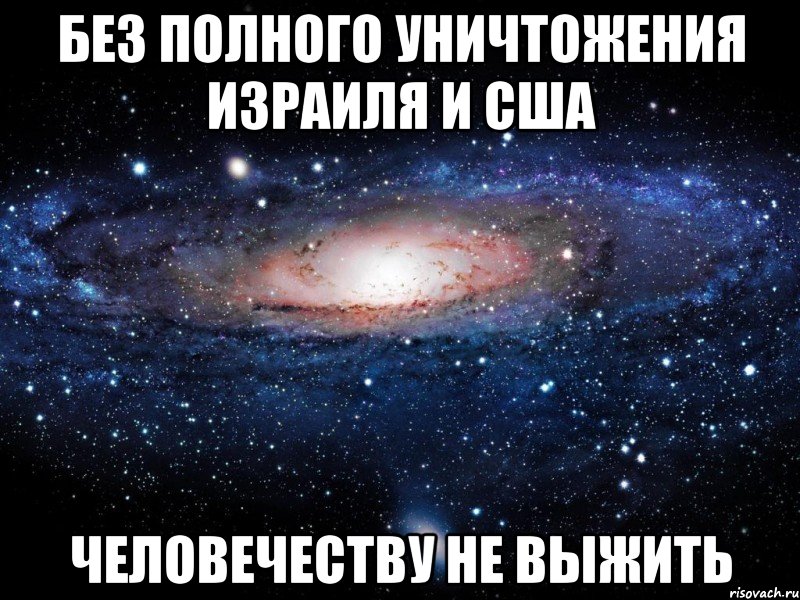 без полного уничтожения израиля и сша человечеству не выжить, Мем Вселенная