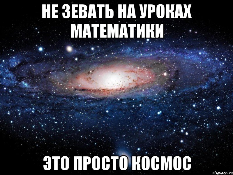 не зевать на уроках математики это просто космос, Мем Вселенная