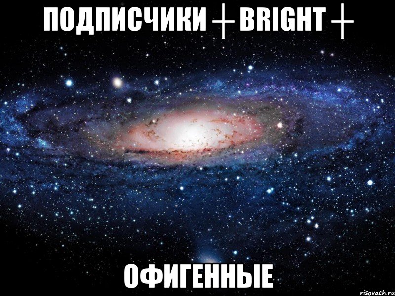 Подписчики ┼ BRIGHT ┼ Офигенные, Мем Вселенная