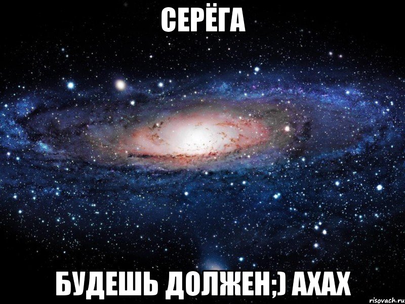 серёга будешь должен;) ахах, Мем Вселенная