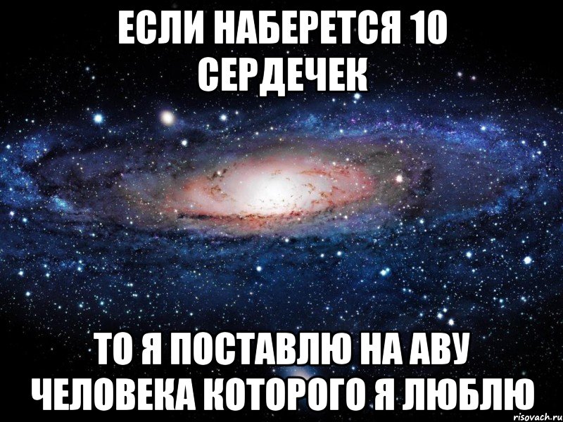 если наберется 10 сердечек то я поставлю на аву человека которого я люблю, Мем Вселенная