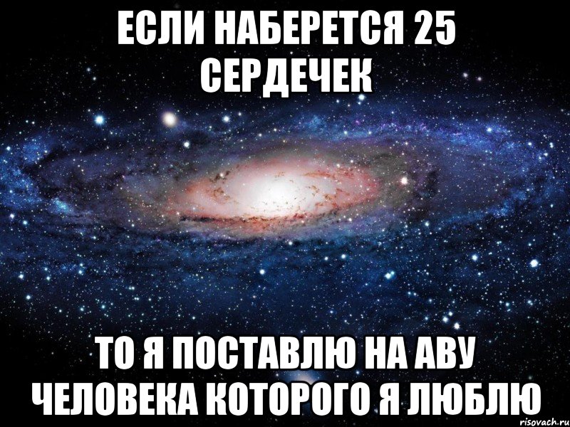 если наберется 25 сердечек то я поставлю на аву человека которого я люблю, Мем Вселенная