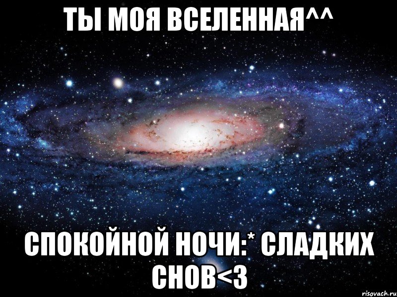 Ты моя вселенная^^ Спокойной ночи:* Сладких снов<3, Мем Вселенная