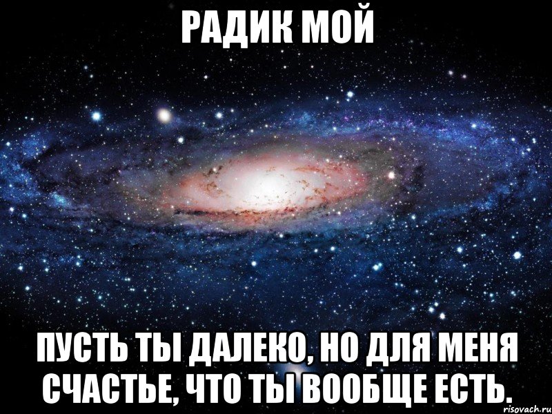 РАДИК МОЙ Пусть ты далеко, но для меня счастье, что ты вообще есть., Мем Вселенная