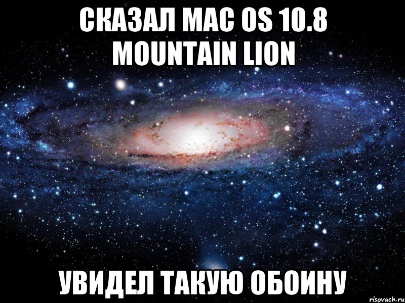 Сказал Mac OS 10.8 Mountain Lion Увидел такую обоину, Мем Вселенная