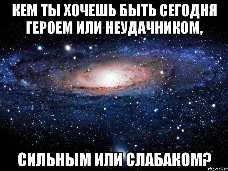 Кем ты хочешь быть сегодня героем или неудачником, сильным или слабаком?, Мем Вселенная