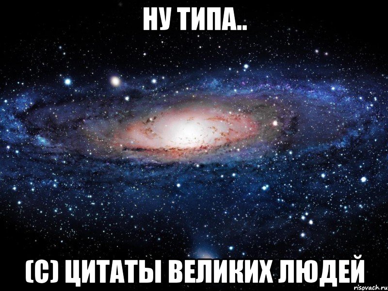 Ну типа.. (с) цитаты великих людей, Мем Вселенная