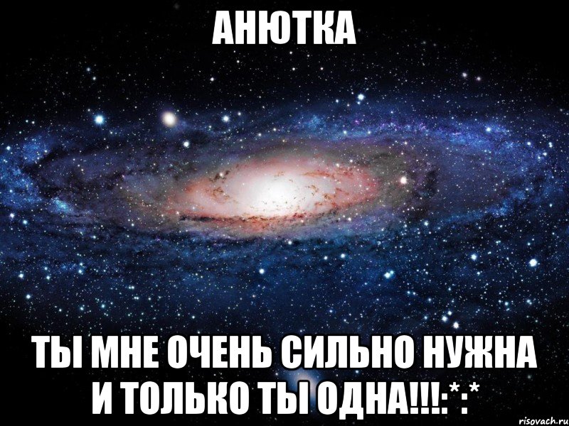 Анютка Ты мне очень сильно нужна и только ты одна!!!:*:*, Мем Вселенная