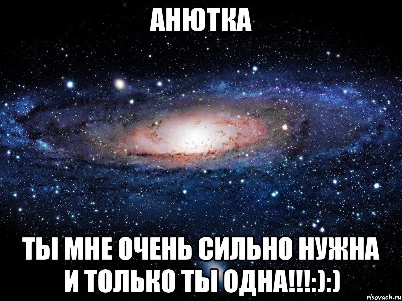 Анютка Ты мне очень сильно нужна и только ты одна!!!:):), Мем Вселенная