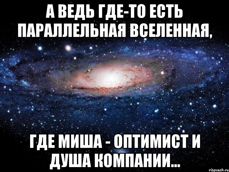 А ведь где-то есть параллельная Вселенная, где Миша - оптимист и душа компании..., Мем Вселенная