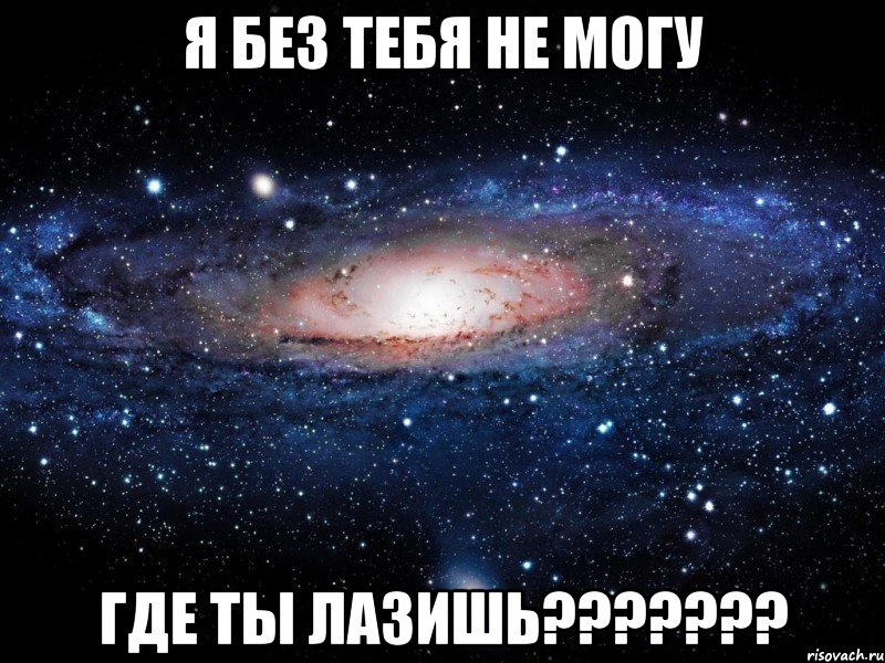 Я без тебя не могу Где ты лазишь???????, Мем Вселенная