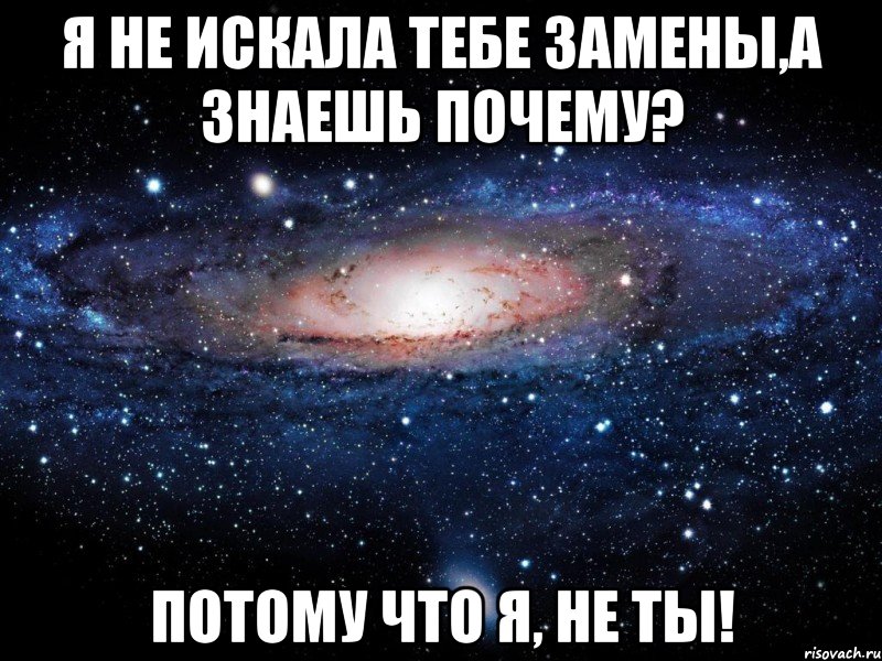 я не искала тебе замены,а знаешь почему? потому что я, не ты!, Мем Вселенная