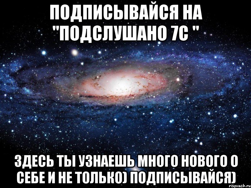 Подписывайся на "Подслушано 7С " Здесь ты узнаешь много нового о себе и не только) Подписывайся), Мем Вселенная