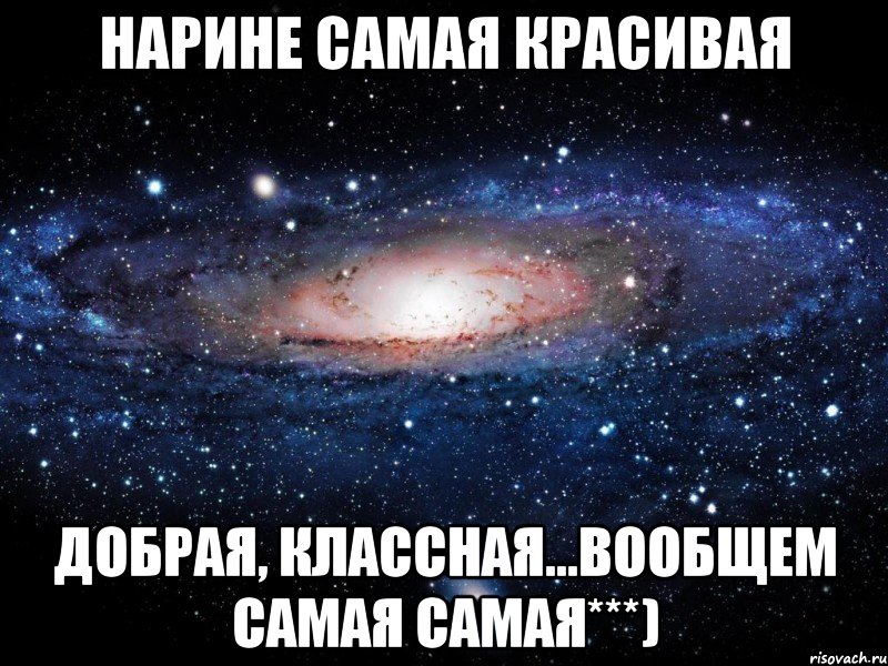 Нарине самая красивая добрая, классная...вообщем самая самая***), Мем Вселенная