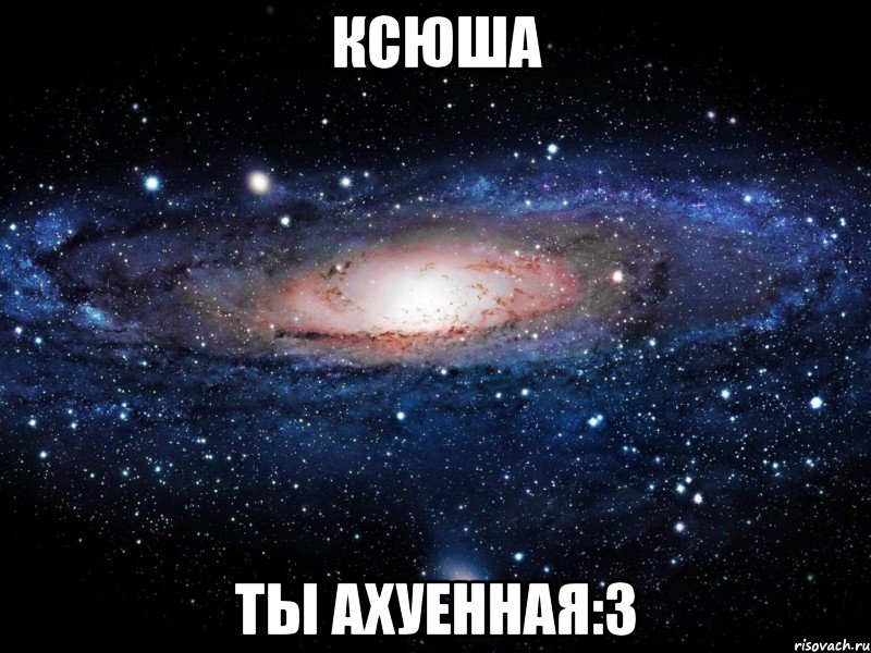 Ксюша Ты ахуенная:3, Мем Вселенная