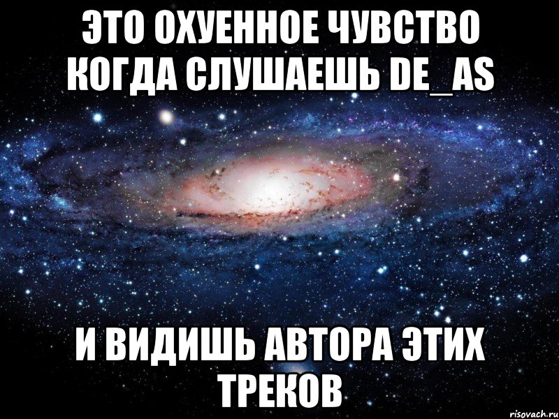 Это охуенное чувство когда слушаешь De_aS И видишь автора этих треков, Мем Вселенная