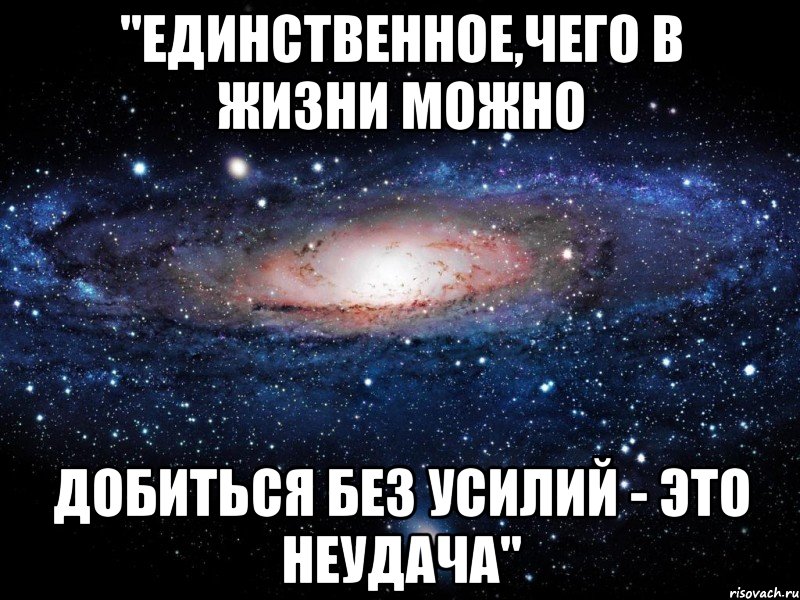 "Единственное,чего в жизни можно добиться без усилий - это неудача", Мем Вселенная