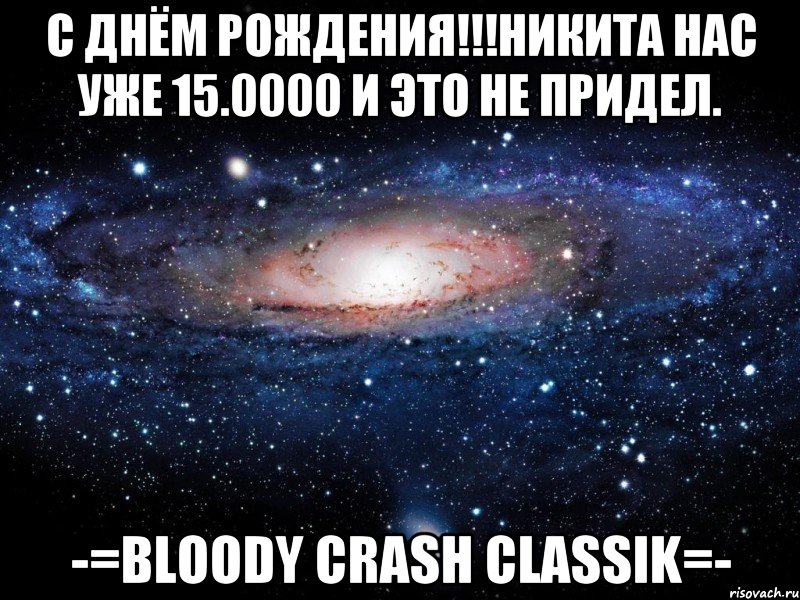 С днём рождения!!!Никита нас уже 15.0000 и это не придел. -=Bloody Crash Classik=-, Мем Вселенная