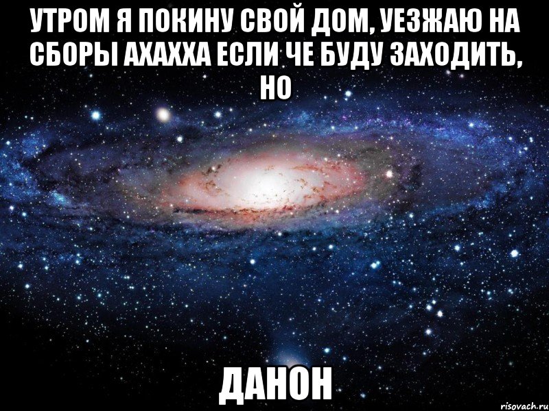 утром я покину свой дом, уезжаю на сборы ахахха если че буду заходить, но ДАНОН, Мем Вселенная