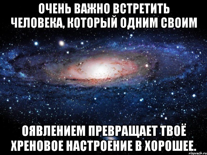 очень важно встретить человека, который одним своим оявлением превращает твоё хреновое настроение в хорошее., Мем Вселенная