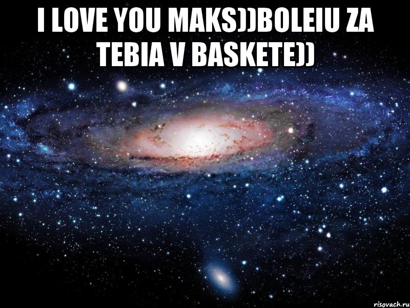 I LOVE YOU MAKS))Boleiu za tebia v baskete)) , Мем Вселенная