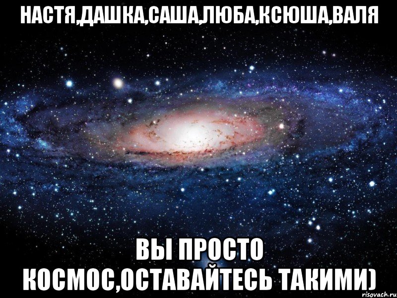 настя,дашка,саша,люба,ксюша,валя вы просто космос,оставайтесь такими), Мем Вселенная