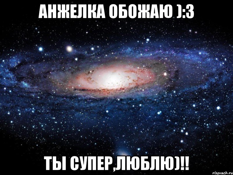 Анжелка обожаю ):3 Ты супер,Люблю)!!, Мем Вселенная