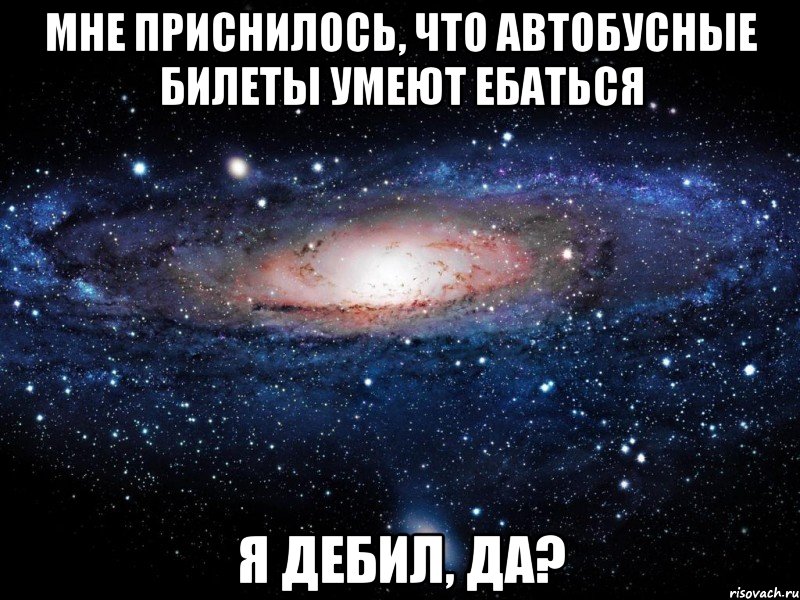 Мне приснилось, что автобусные билеты умеют ебаться Я дебил, да?, Мем Вселенная