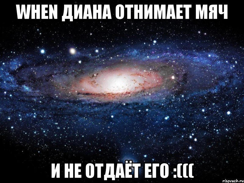 WHEN ДИАНА ОТНИМАЕТ МЯЧ И НЕ ОТДАЁТ ЕГО :(((, Мем Вселенная