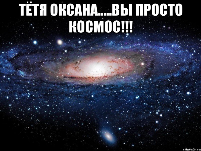 Тётя Оксана.....Вы просто КОСМОС!!! , Мем Вселенная