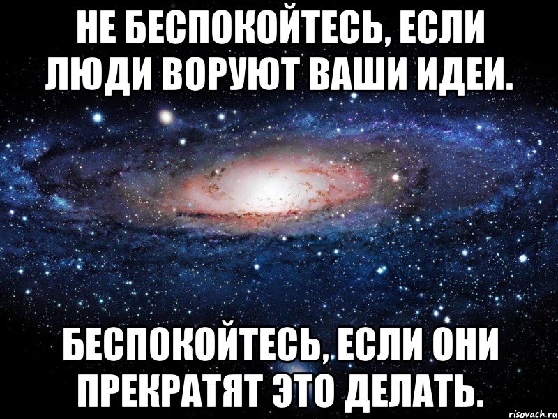 Не беспокойтесь, если люди воруют ваши идеи. Беспокойтесь, если они прекратят это делать., Мем Вселенная