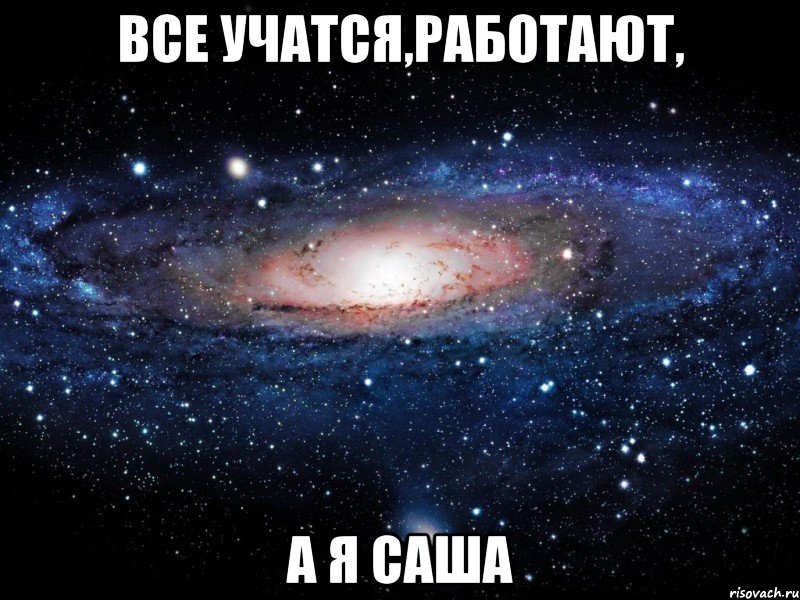 все учатся,работают, а я Саша, Мем Вселенная