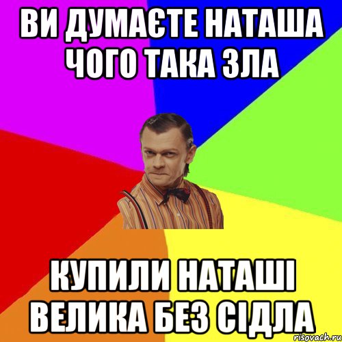 ви думаєте наташа чого така зла купили наташі велика без сідла, Мем Вталька