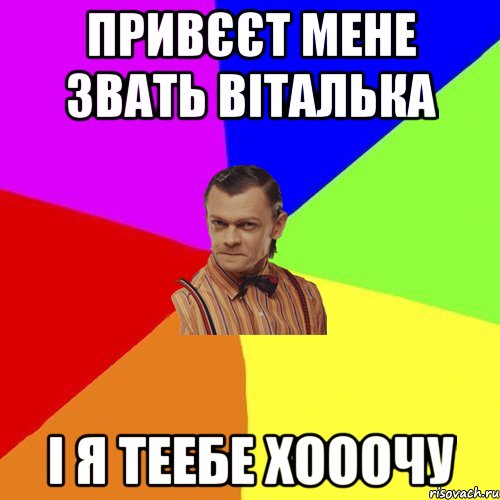 привєєт мене звать віталька і я теебе хооочу, Мем Вталька