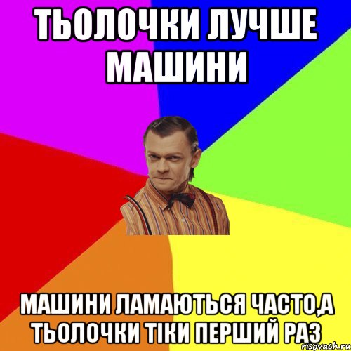 Тьолочки лучше машини Машини ламаються часто,а тьолочки тіки перший раз, Мем Вталька