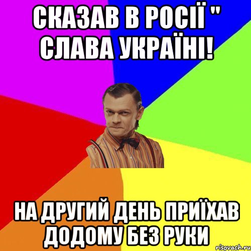 сказав в Росії " Слава Україні! на другий день приїхав додому без руки, Мем Вталька