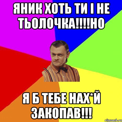 Яник хоть ти і не тьолочка!!!!Но Я б тебе нах*й закопав!!!, Мем Вталька