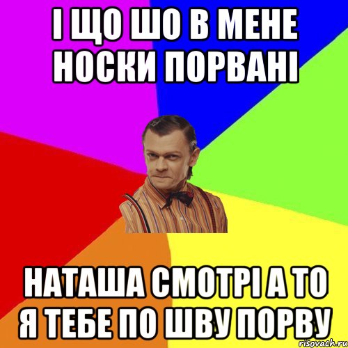 І ЩО ШО В МЕНЕ НОСКИ ПОРВАНІ НАТАША СМОТРІ А ТО Я ТЕБЕ ПО ШВУ ПОРВУ, Мем Вталька