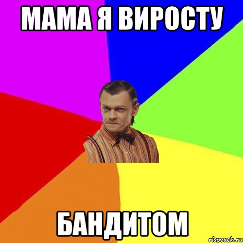 МАМА я виросту БАНДИТОМ