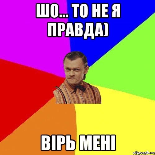 Шо… то не я правда) вірь мені, Мем Вталька