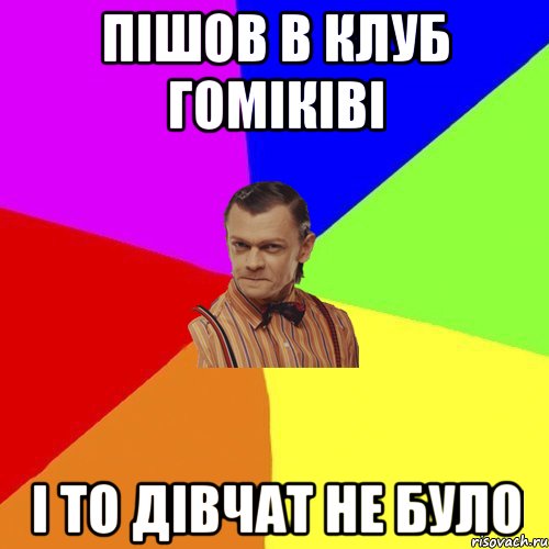 пішов в клуб гоміківі і то дівчат не було, Мем Вталька