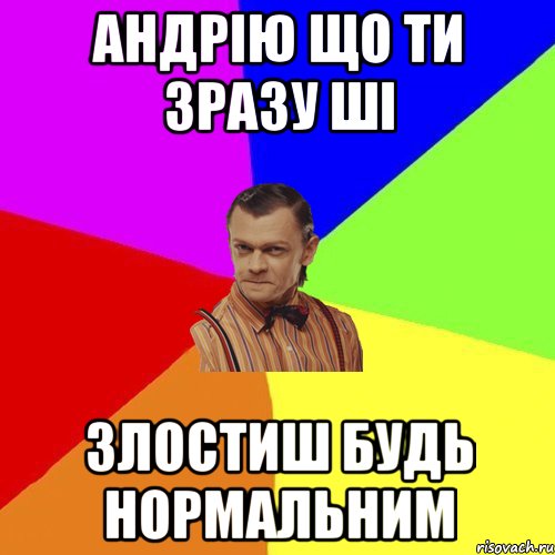 андрію що ти зразу ші злостиш будь нормальним, Мем Вталька