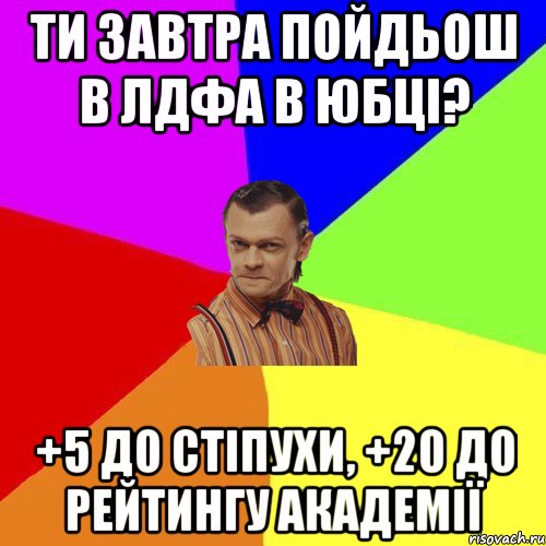 ти завтра пойдьош в лдфа в юбці? +5 до стіпухи, +20 до рейтингу академії, Мем Вталька