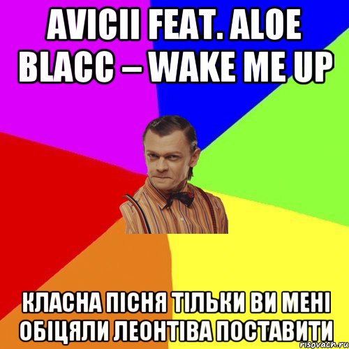 Avicii feat. Aloe Blacc – Wake Me Up класна пісня тільки ви мені обіцяли Леонтіва поставити, Мем Вталька