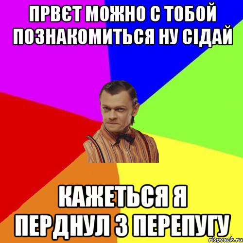 првєт можно с тобой познакомиться ну сідай кажеться я перднул з перепугу, Мем Вталька